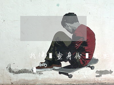 找律師查身份證需要多少錢(委托律師查身份證)