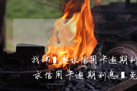 找律師要求信用卡逾期利息減免-找律師要求信用卡逾期利息減免合法嗎