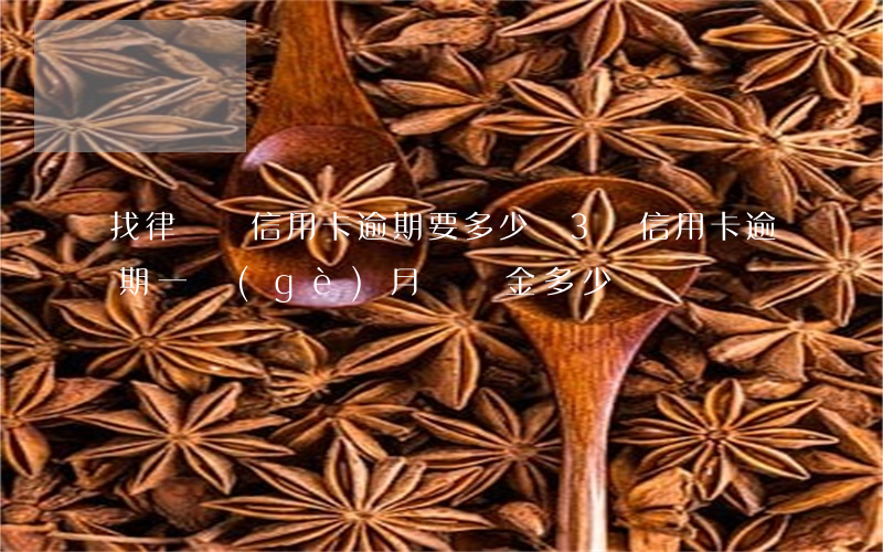 找律師談信用卡逾期要多少錢(3萬信用卡逾期一個(gè)月違約金多少)