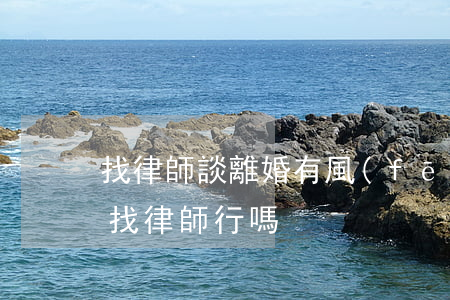 找律師談離婚有風(fēng)險嗎(離婚不找律師行嗎)