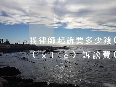 找律師起訴要多少錢(qián)(找律師寫(xiě)訴訟費(fèi)多少錢(qián))