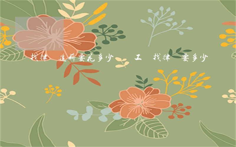 找律師追薪要花多少錢(討工資找律師要多少錢)