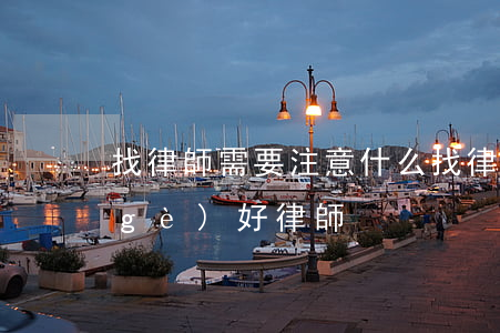找律師需要注意什么(找律師必讀如何找個(gè)好律師)