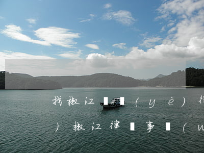 找椒江專業(yè)律師多少錢(qián)(椒江律師事務(wù)所哪個(gè)靠譜)