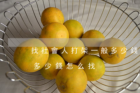 找社會人打架一般多少錢(找社會人打架一般多少錢怎么找)