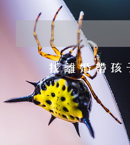 找離婚帶孩子的女人該怎么辦
