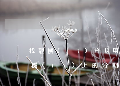 找靚機(jī)分期用的是分期樂么-找靚機(jī)上的分期樂正規(guī)嗎