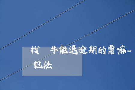 找黃牛能退逾期的票嘛-黃牛不給票不退錢犯法嗎