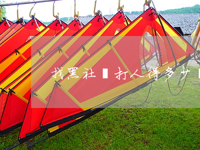 找黑社會打人得多少錢(找人打人需要多少錢)