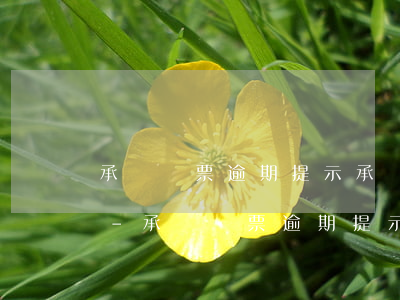 承兌匯票逾期提示承兌會(huì)怎么樣-承兌匯票逾期提示承兌會(huì)怎么樣處理