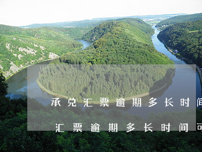 承兑汇票逾期多长时间可以兑付-电子承兑汇票逾期多长时间可以兑付