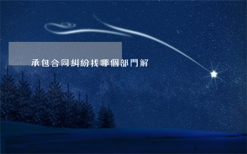 承包合同糾紛找哪個部門解決