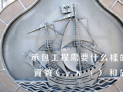 承包工程需要什么樣的資質(zhì)(承包資質(zhì)和施工資質(zhì)的區(qū)別)