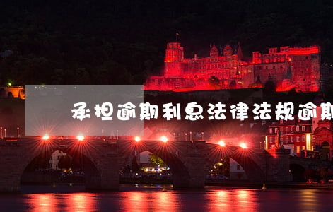 承担逾期利息法律法规(逾期利息的法律法规)