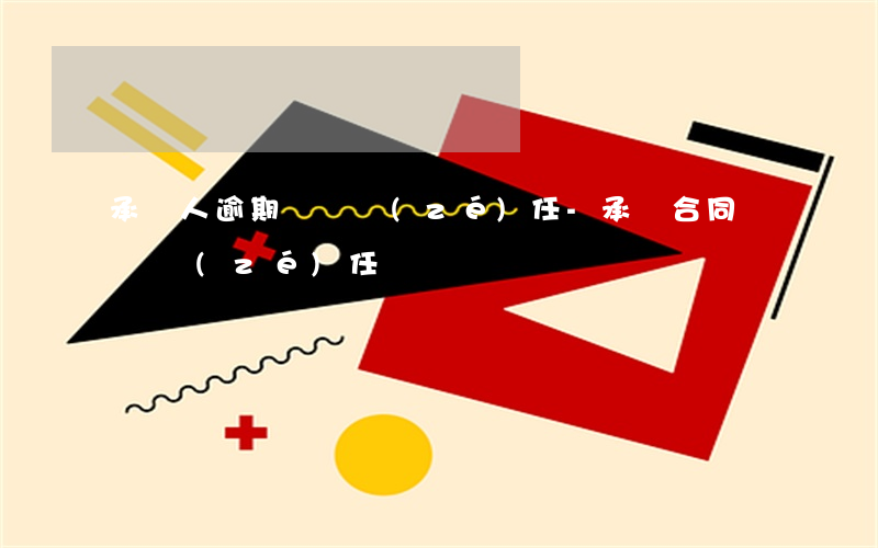 承攬人逾期違約責(zé)任-承攬合同違約責(zé)任