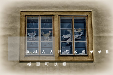 承租人去世怎么繼承(承租房承租人去世了不變更可以嗎?)