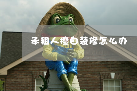 承租人擅自装修怎么办