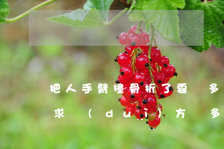 把人手臂撞骨折了要賠多少(手被撞骨折了要求對(duì)方賠多少合適)