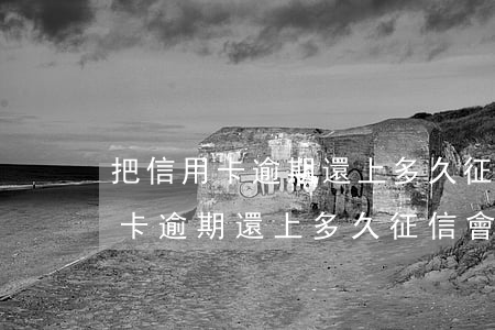 把信用卡逾期還上多久征信會消除-把信用卡逾期還上多久征信會消除?