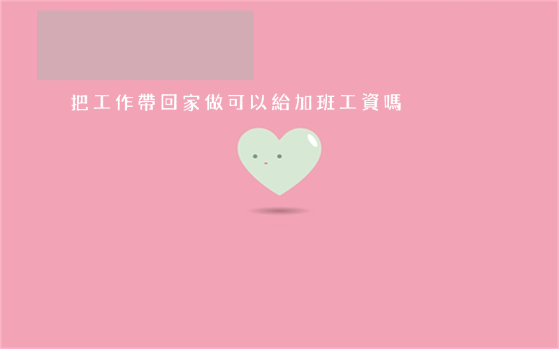 把工作帶回家做：可以給加班工資嗎