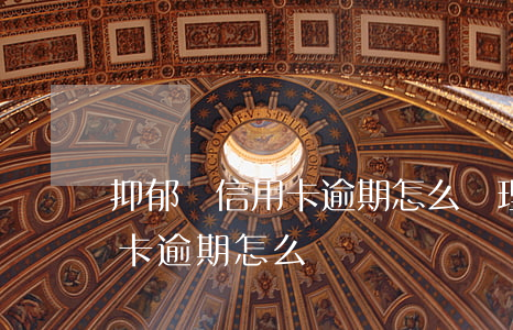 抑郁癥信用卡逾期怎么處理(一個銀行的信用卡逾期怎么辦)