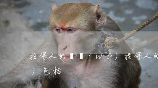 投保人的義務(wù)(投保人的義務(wù)包括)