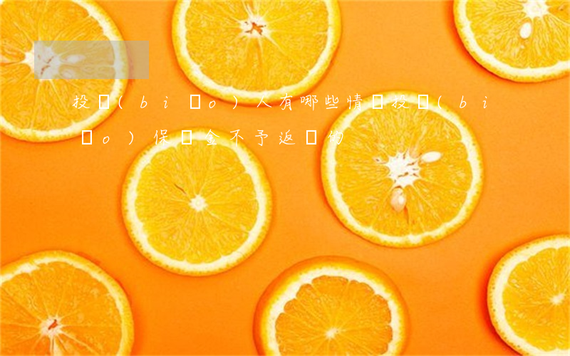 投標(biāo)人有哪些情況投標(biāo)保證金不予返還的