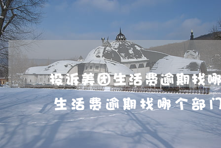 投诉美团生活费逾期找哪个部门-投诉美团生活费逾期找哪个部门解决