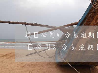 投資公司8分息逾期會(huì)起訴嗎 投資公司8分息逾期會(huì)起訴嗎
