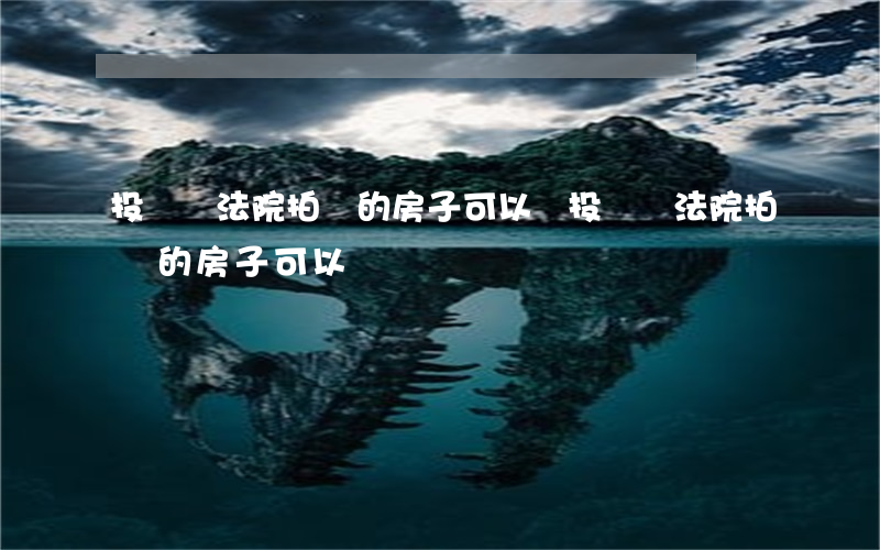 投資買法院拍賣的房子可以嗎(投資買法院拍賣的房子可以嗎)