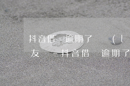 抖音借錢逾期了會聯(lián)系抖音好友嗎-抖音借錢逾期了會聯(lián)系抖音好友嗎安全嗎