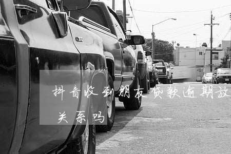 抖音收到朋友贷款逾期(放心借逾期跟抖音有关系吗)