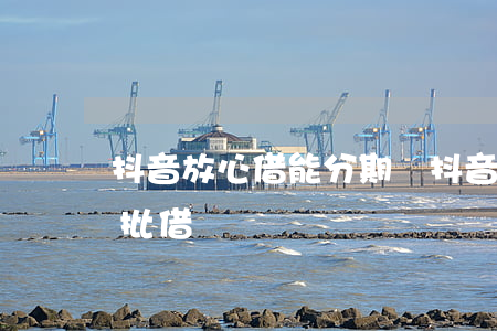 抖音放心借能分期嗎 抖音放心借額度可以分批借嗎