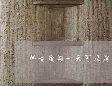 抖音逾期一天可以消除嗎(抖音過期了怎么辦)