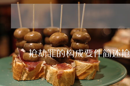 抢劫罪的构成要件(简述抢劫罪的构成要件)
