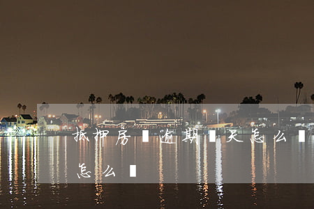 抵押房貸逾期幾天怎么辦(抵押房貸逾期幾天怎么辦)