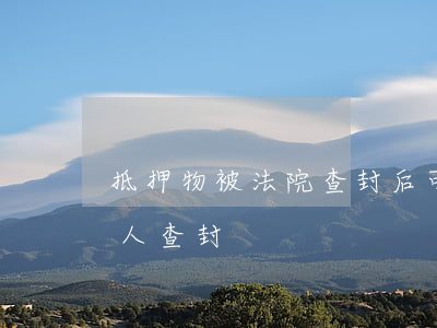 抵押物被法院查封后可以租賃嗎(抵押物被別人查封)