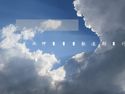 抵押經營貸款逾期(銀行抵押貸款逾期多久起訴)