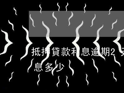 抵押貸款利息逾期2天(房子抵押貸款逾期罰息多少)