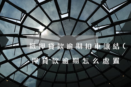 抵押貸款逾期扣車讓結(jié)清(車輛抵押貸款逾期怎么處置)