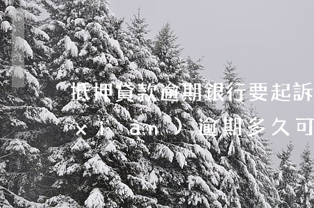 抵押貸款逾期銀行要起訴我(抵押貸款出現(xiàn)逾期多久可以起訴)
