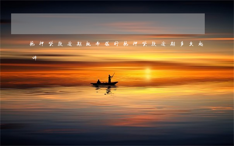 抵押贷款逾期概率(银行抵押贷款逾期多久起诉)