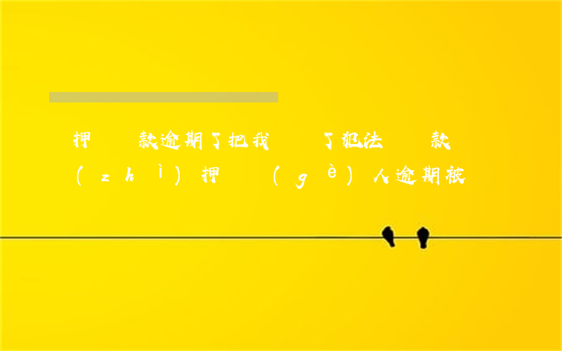 押車貸款逾期了把我車賣了犯法嗎(貸款車質(zhì)押給個(gè)人逾期被賣)