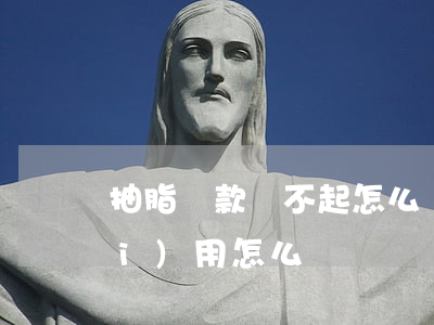 抽脂貸款還不起怎么辦(抽脂貸款我沒(méi)用怎么辦)