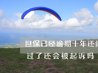 担保已经逾期十年还能被起诉吗(担保人期限过了还会被起诉吗)