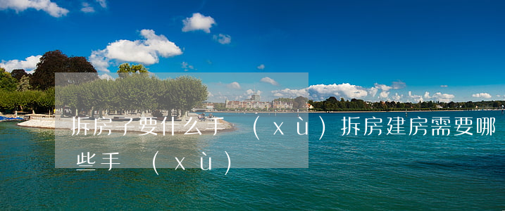 拆房子要什么手續(xù)?(拆房建房需要哪些手續(xù))