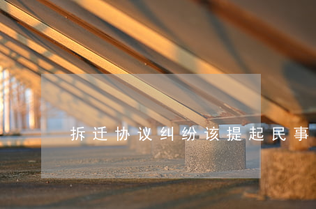 拆迁协议纠纷该提起民事诉讼还是行政诉讼