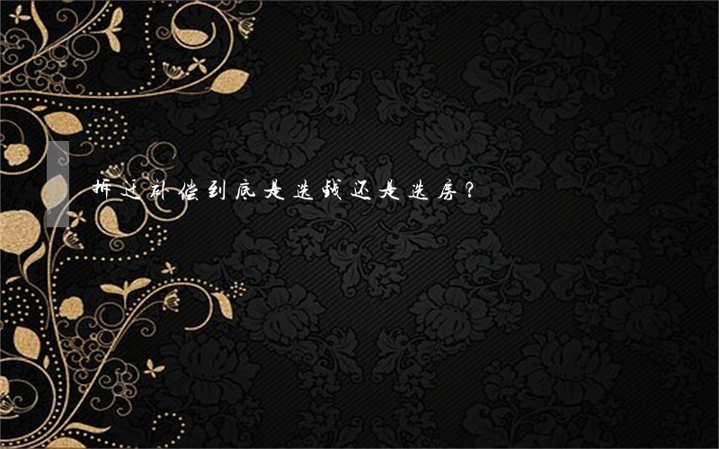 拆迁补偿，到底是选钱还是选房？