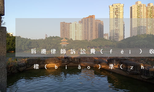 拆遷律師訴訟費(fèi)收費(fèi)標(biāo)準(zhǔn)(動(dòng)遷糾紛律師費(fèi)按什么標(biāo)的收費(fèi))