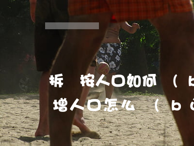 拆遷按人口如何補(bǔ)償(房子拆遷后新增人口怎么補(bǔ)償)